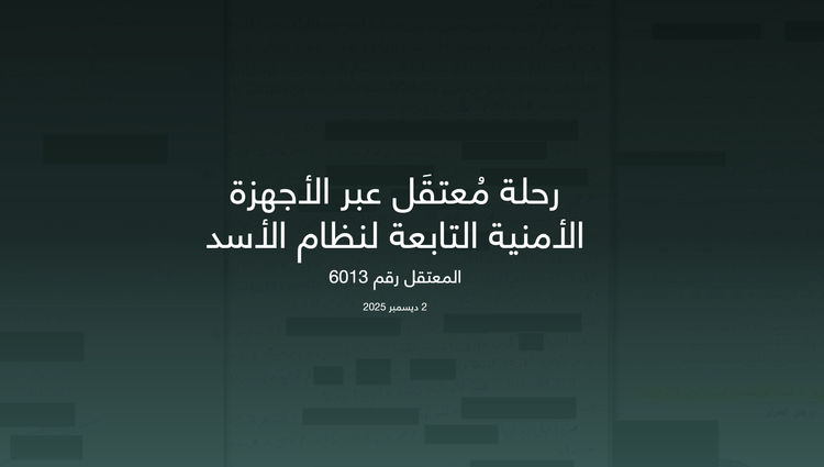 رحلة مُعتقَل عبر الأجهزة الأمنية التابعة لنظام الأسد - المعتقل رقم 6013